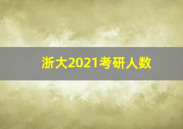 浙大2021考研人数