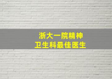 浙大一院精神卫生科最佳医生