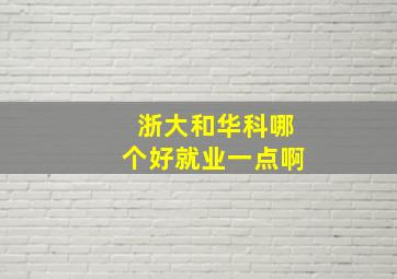 浙大和华科哪个好就业一点啊