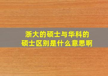 浙大的硕士与华科的硕士区别是什么意思啊