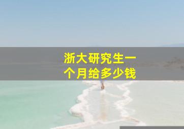 浙大研究生一个月给多少钱