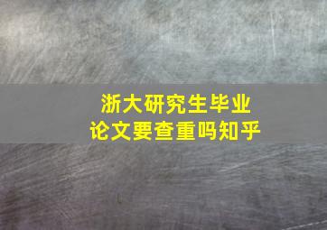 浙大研究生毕业论文要查重吗知乎