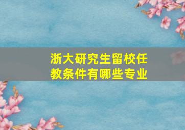 浙大研究生留校任教条件有哪些专业