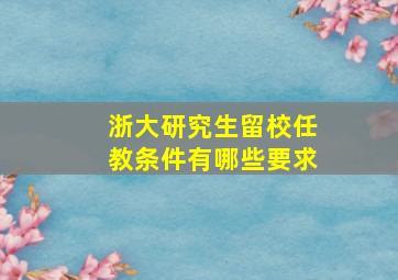 浙大研究生留校任教条件有哪些要求