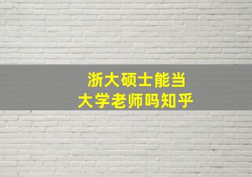 浙大硕士能当大学老师吗知乎