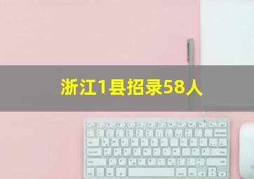 浙江1县招录58人