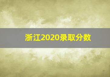 浙江2020录取分数