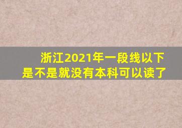 浙江2021年一段线以下是不是就没有本科可以读了