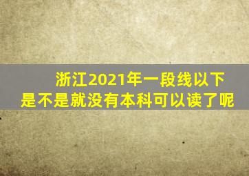 浙江2021年一段线以下是不是就没有本科可以读了呢