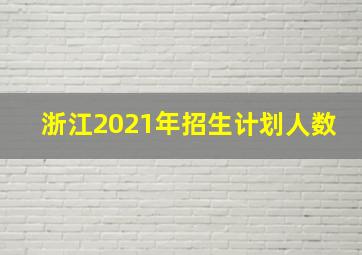 浙江2021年招生计划人数