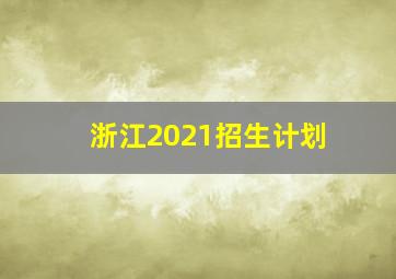 浙江2021招生计划