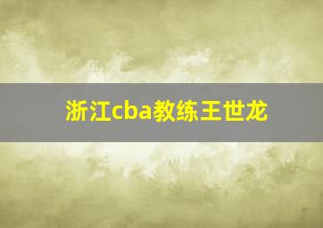 浙江cba教练王世龙