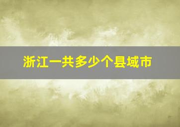 浙江一共多少个县域市