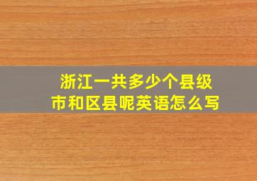 浙江一共多少个县级市和区县呢英语怎么写