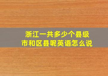 浙江一共多少个县级市和区县呢英语怎么说