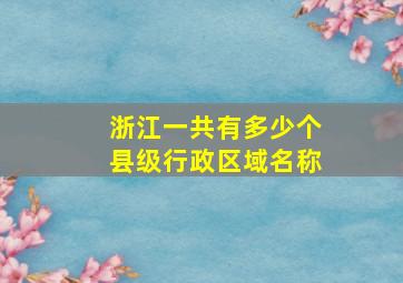 浙江一共有多少个县级行政区域名称