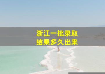 浙江一批录取结果多久出来