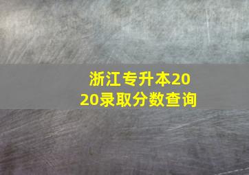 浙江专升本2020录取分数查询