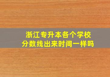 浙江专升本各个学校分数线出来时间一样吗