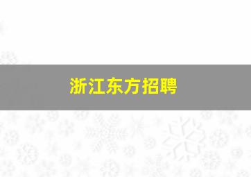 浙江东方招聘