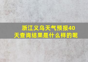 浙江义乌天气预报40天查询结果是什么样的呢