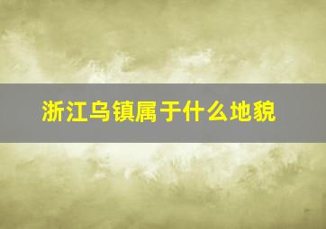 浙江乌镇属于什么地貌