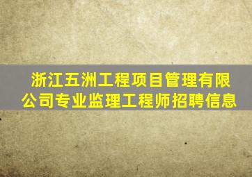 浙江五洲工程项目管理有限公司专业监理工程师招聘信息