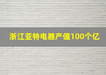 浙江亚特电器产值100个亿