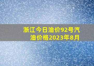 浙江今日油价92号汽油价格2023年8月