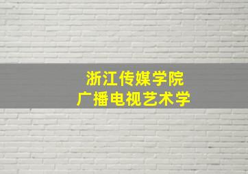 浙江传媒学院广播电视艺术学