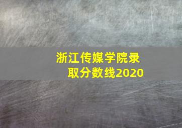 浙江传媒学院录取分数线2020