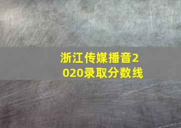 浙江传媒播音2020录取分数线