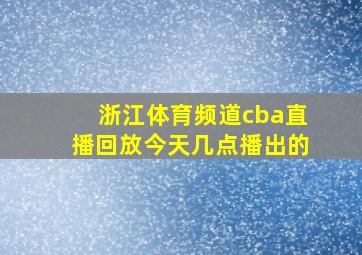 浙江体育频道cba直播回放今天几点播出的