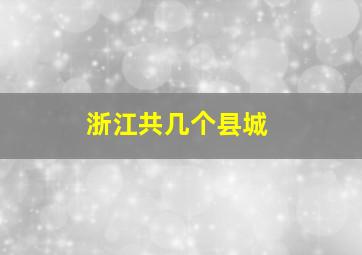 浙江共几个县城