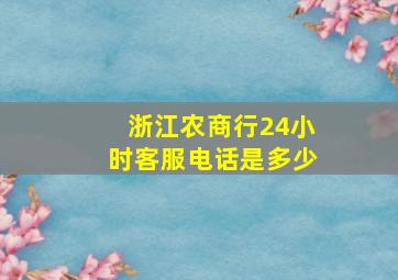 浙江农商行24小时客服电话是多少