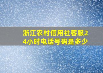 浙江农村信用社客服24小时电话号码是多少