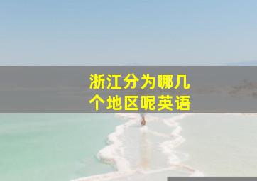 浙江分为哪几个地区呢英语