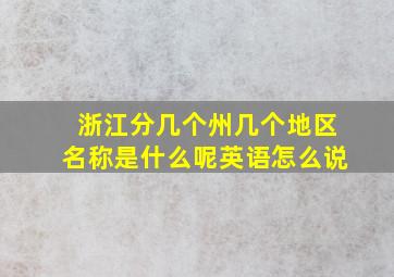 浙江分几个州几个地区名称是什么呢英语怎么说