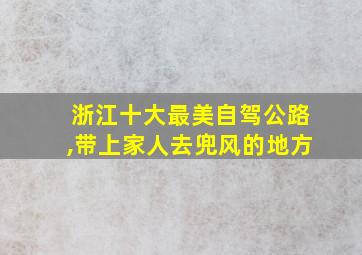 浙江十大最美自驾公路,带上家人去兜风的地方