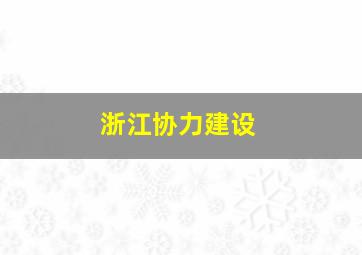 浙江协力建设