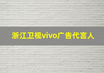 浙江卫视vivo广告代言人