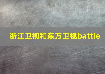 浙江卫视和东方卫视battle