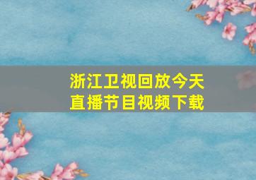 浙江卫视回放今天直播节目视频下载