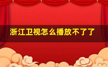 浙江卫视怎么播放不了了