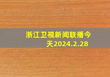 浙江卫视新闻联播今天2024.2.28