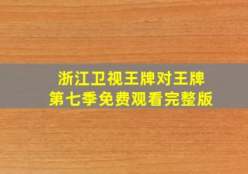 浙江卫视王牌对王牌第七季免费观看完整版