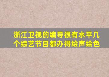 浙江卫视的编导很有水平几个综艺节目都办得绘声绘色