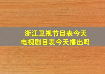 浙江卫视节目表今天电视剧目表今天播出吗