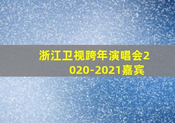 浙江卫视跨年演唱会2020-2021嘉宾