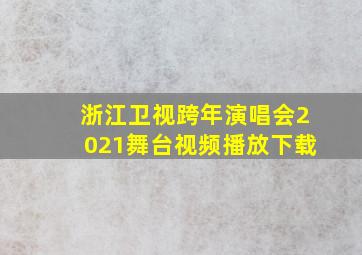 浙江卫视跨年演唱会2021舞台视频播放下载